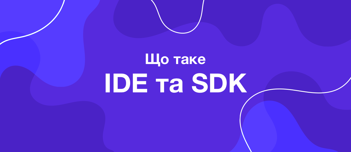 Що таке IDE та SDK? "Страшні" терміни простими словами