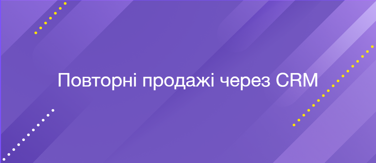 Як використовувати CRM для повторних продажів: 5 неочевидних можливостей