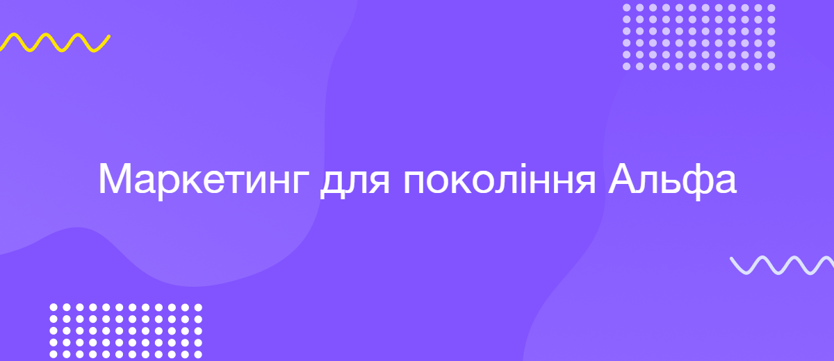Покоління Альфа та майбутнє маркетингу: що необхідно знати бізнесу